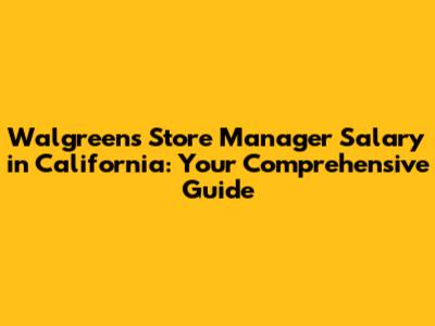 Walgreens Store Manager Salary in California: Your Comprehensive Guide