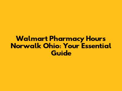 Walmart Pharmacy Hours Norwalk Ohio: Your Essential Guide