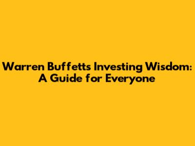 Warren Buffett's Investing Wisdom: A Guide for Everyone