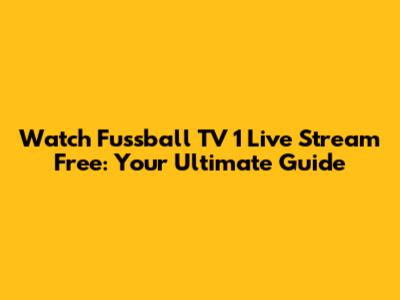 Watch Fussball TV 1 Live Stream Free: Your Ultimate Guide