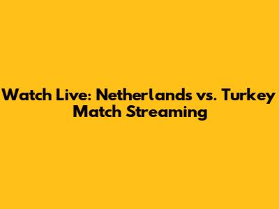 Watch Live: Netherlands vs. Turkey Match Streaming