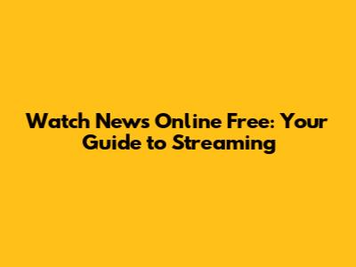 Watch News Online Free: Your Guide to Streaming