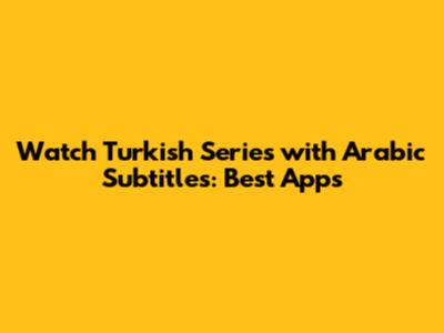 Watch Turkish Series with Arabic Subtitles: Best Apps