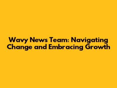 Wavy News Team: Navigating Change and Embracing Growth