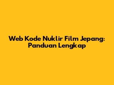 Web Kode Nuklir Film Jepang: Panduan Lengkap