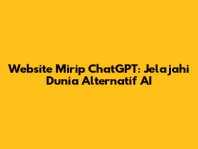 Website Mirip ChatGPT: Jelajahi Dunia Alternatif AI