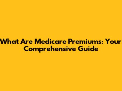 What Are Medicare Premiums: Your Comprehensive Guide