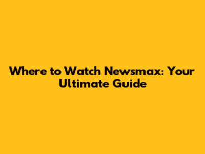Where to Watch Newsmax: Your Ultimate Guide