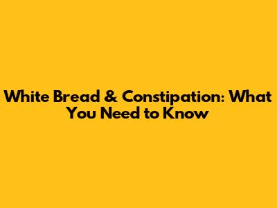 White Bread & Constipation: What You Need to Know