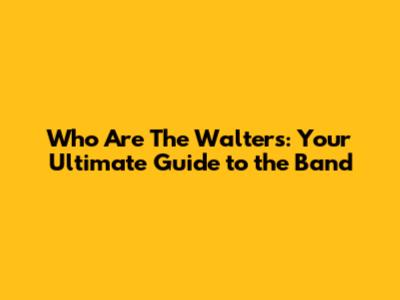 Who Are The Walters: Your Ultimate Guide to the Band