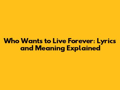 Who Wants to Live Forever: Lyrics and Meaning Explained