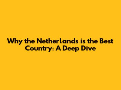 Why the Netherlands is the Best Country: A Deep Dive