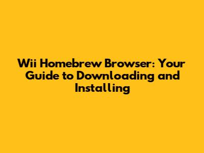 Wii Homebrew Browser: Your Guide to Downloading and Installing