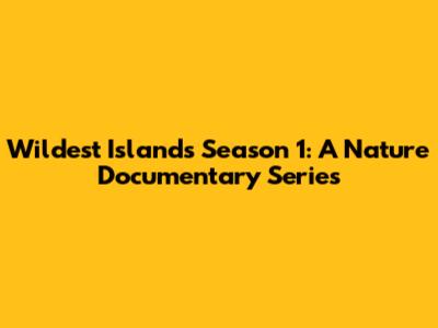 Wildest Islands Season 1: A Nature Documentary Series