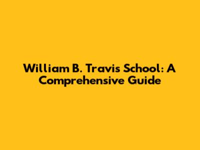 William B. Travis School: A Comprehensive Guide