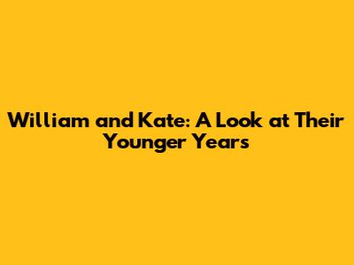 William and Kate: A Look at Their Younger Years