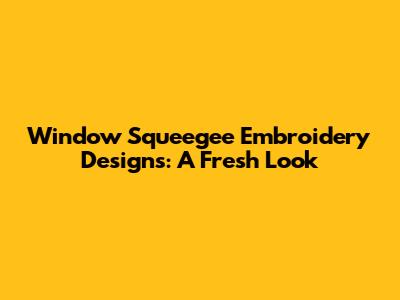 Window Squeegee Embroidery Designs: A Fresh Look