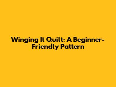 Winging It Quilt: A Beginner-Friendly Pattern
