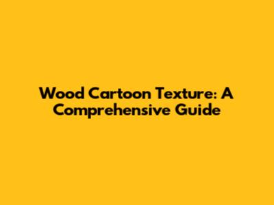 Wood Cartoon Texture: A Comprehensive Guide