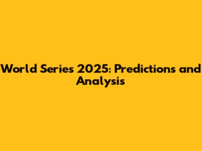World Series 2025: Predictions and Analysis