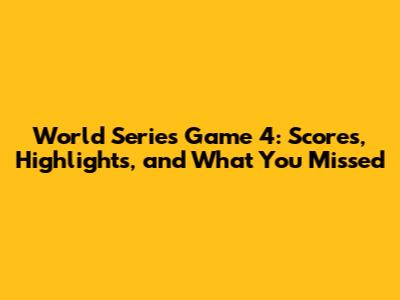 World Series Game 4: Scores, Highlights, and What You Missed