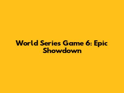 World Series Game 6: Epic Showdown
