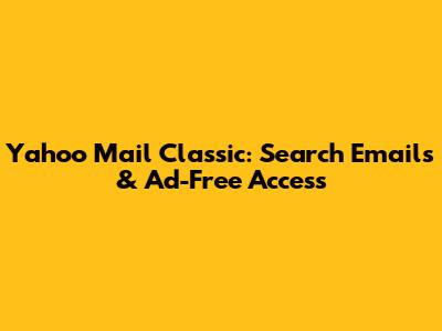 Yahoo Mail Classic: Search Emails & Ad-Free Access