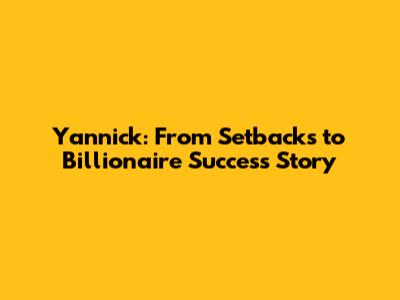 Yannick: From Setbacks to Billionaire Success Story