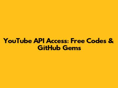 YouTube API Access: Free Codes & GitHub Gems