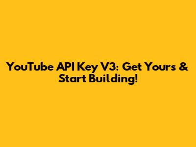 YouTube API Key V3: Get Yours & Start Building!
