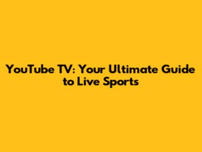 YouTube TV: Your Ultimate Guide to Live Sports