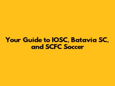 Your Guide to IOSC, Batavia SC, and SCFC Soccer