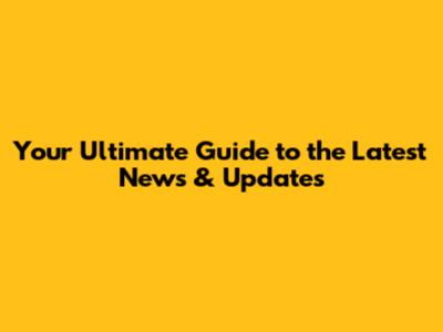 Your Ultimate Guide to the Latest News & Updates