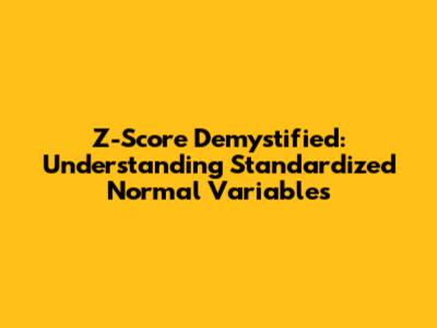 Z-Score Demystified: Understanding Standardized Normal Variables