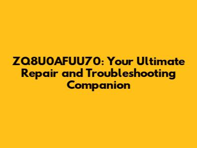 ZQ8U0AFUU70: Your Ultimate Repair and Troubleshooting Companion