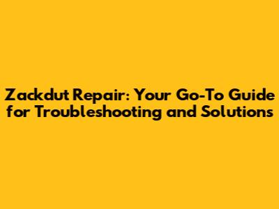Zackdut Repair: Your Go-To Guide for Troubleshooting and Solutions