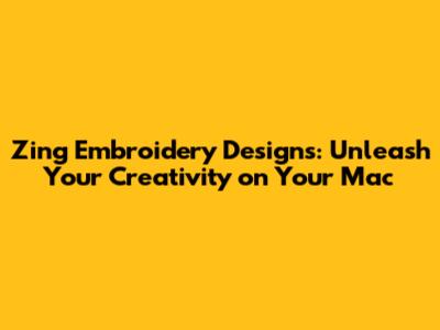 Zing Embroidery Designs: Unleash Your Creativity on Your Mac
