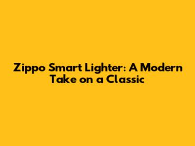 Zippo Smart Lighter: A Modern Take on a Classic