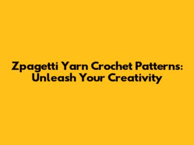 Zpagetti Yarn Crochet Patterns: Unleash Your Creativity