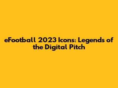 eFootball 2023 Icons: Legends of the Digital Pitch