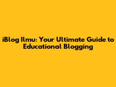 iBlog Ilmu: Your Ultimate Guide to Educational Blogging
