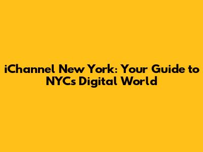 iChannel New York: Your Guide to NYC's Digital World