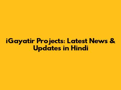 iGayatir Projects: Latest News & Updates in Hindi
