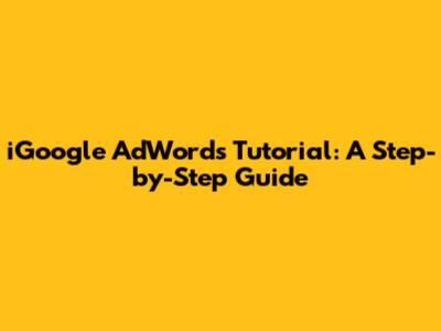iGoogle AdWords Tutorial: A Step-by-Step Guide