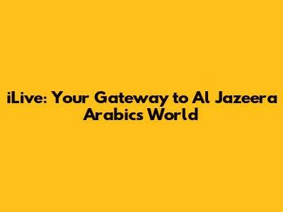 iLive: Your Gateway to Al Jazeera Arabic's World