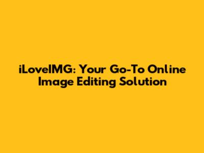 iLoveIMG: Your Go-To Online Image Editing Solution