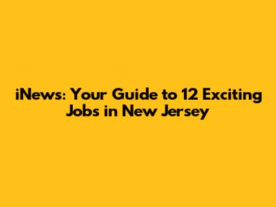 iNews: Your Guide to 12 Exciting Jobs in New Jersey