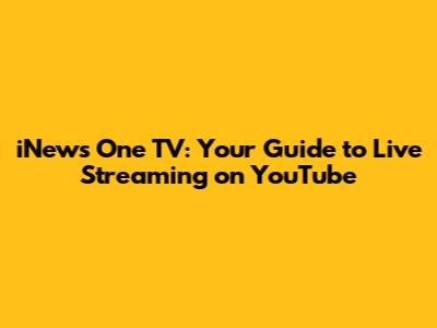iNews One TV: Your Guide to Live Streaming on YouTube