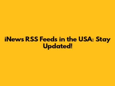 iNews RSS Feeds in the USA: Stay Updated!