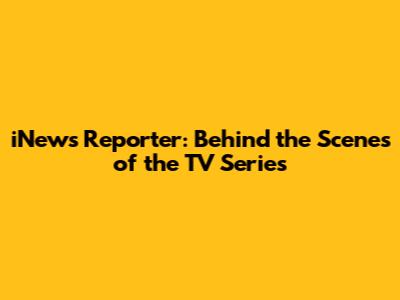 iNews Reporter: Behind the Scenes of the TV Series